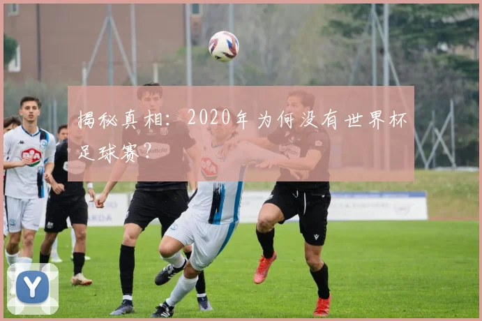 揭秘真相：2020年为何没有世界杯足球赛？