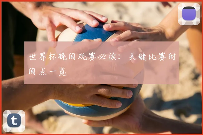 世界杯晚间观赛必读：关键比赛时间点一览
