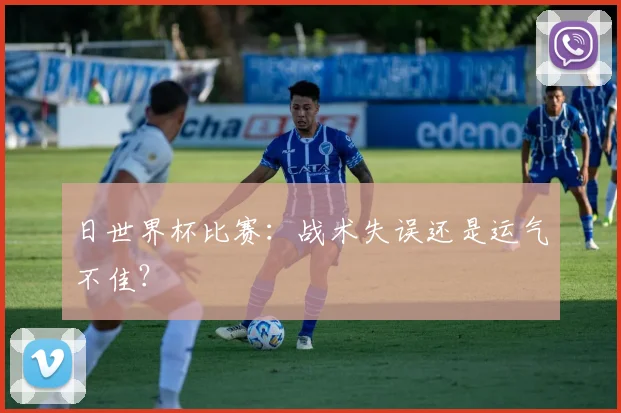日世界杯比赛：战术失误还是运气不佳？