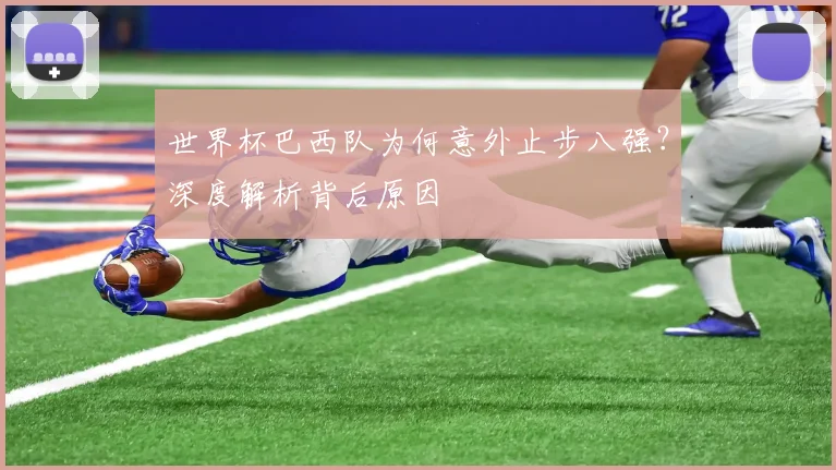 世界杯巴西队为何意外止步八强?深度解析背后原因