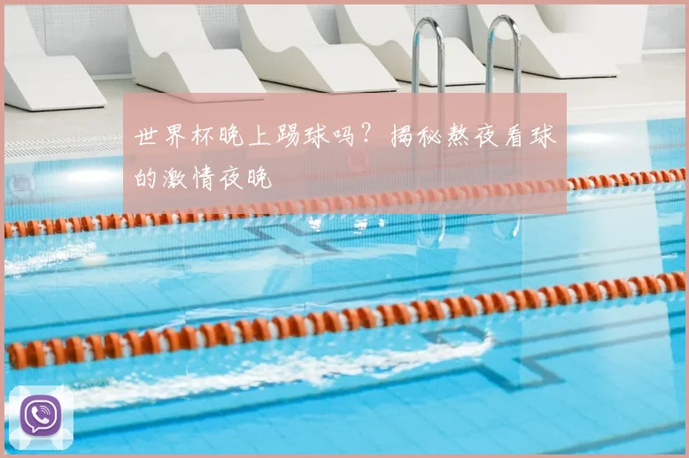 世界杯晚上踢球吗？揭秘熬夜看球的激情夜晚