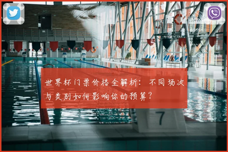 世界杯门票价格全解析：不同场次与类别如何影响你的预算？