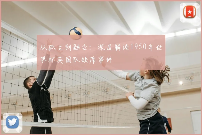 从孤立到融合：深度解读1950年世界杯英国队缺席事件