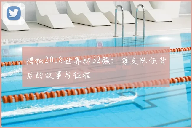 揭秘2018世界杯32强：每支队伍背后的故事与征程