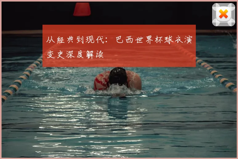 从经典到现代：巴西世界杯球衣演变史深度解读