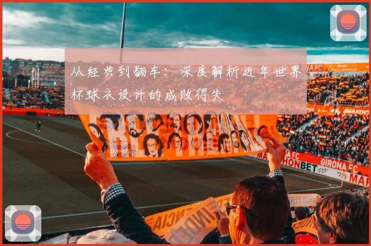从经典到翻车：深度解析近年世界杯球衣设计的成败得失