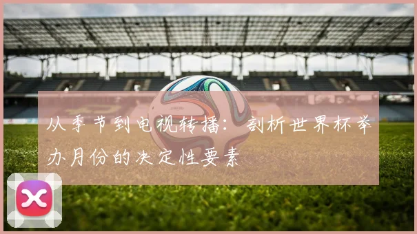 从季节到电视转播：剖析世界杯举办月份的决定性要素