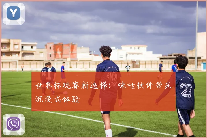 世界杯观赛新选择:咪咕软件带来沉浸式体验