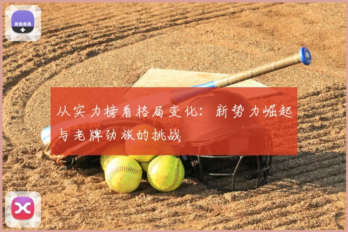 从实力榜看格局变化:新势力崛起与老牌劲旅的挑战