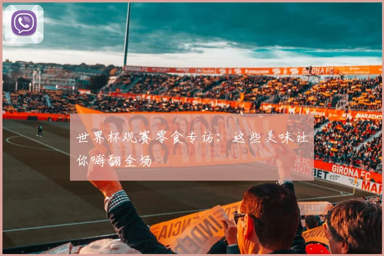 世界杯观赛零食专访：这些美味让你嗨翻全场