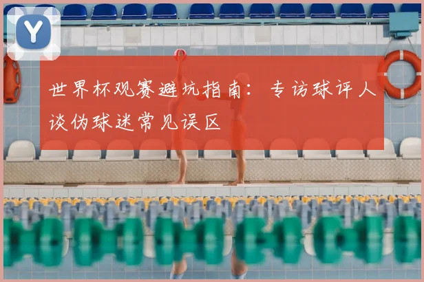 世界杯观赛避坑指南：专访球评人谈伪球迷常见误区