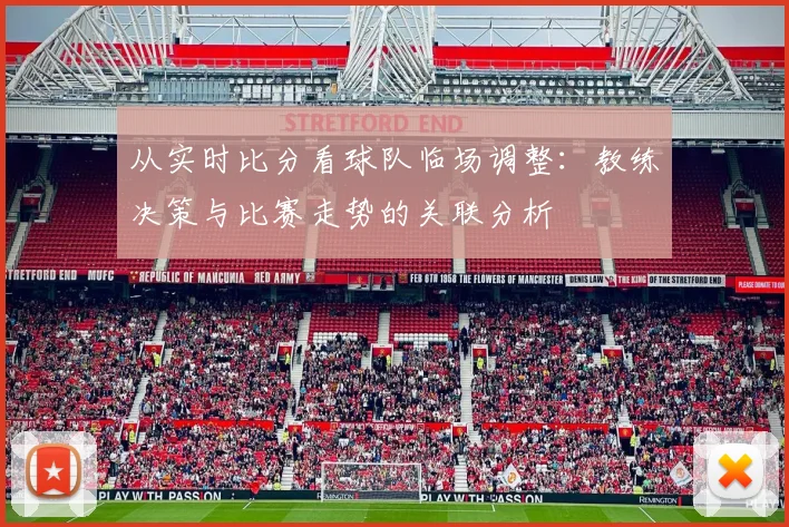 从实时比分看球队临场调整：教练决策与比赛走势的关联分析