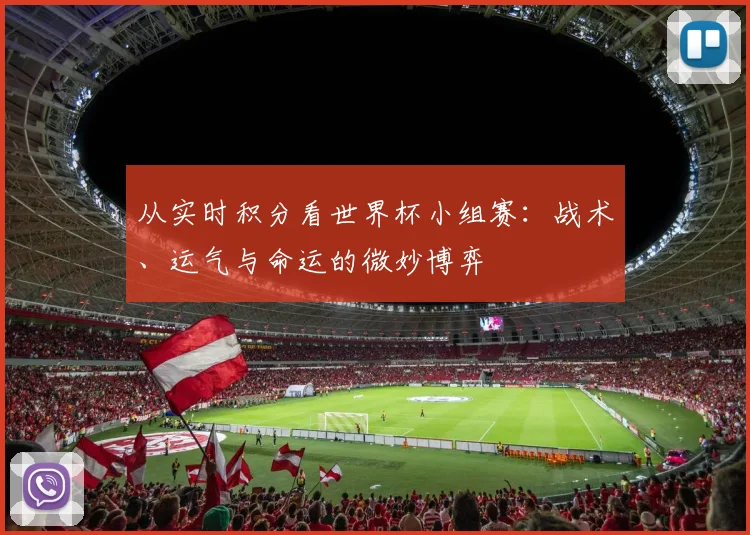 从实时积分看世界杯小组赛：战术、运气与命运的微妙博弈
